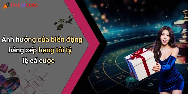 Ảnh hưởng của biến động bảng xếp hạng tới tỷ lệ cá cược
