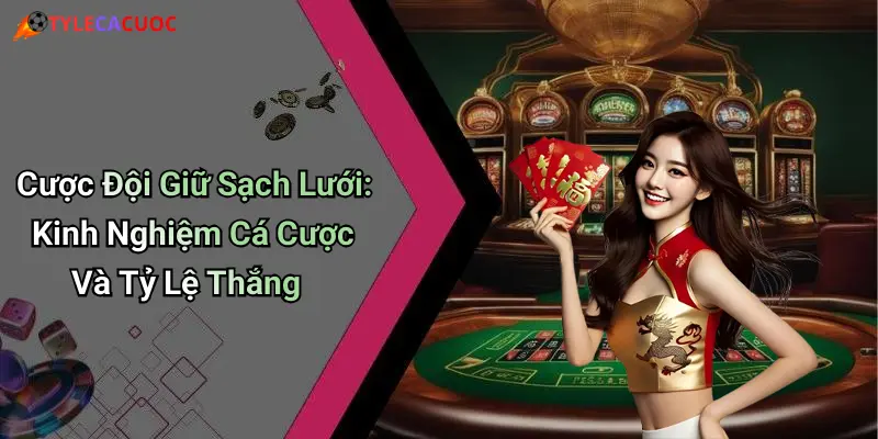 Cược Đội Giữ Sạch Lưới: Kinh Nghiệm Cá Cược Và Tỷ Lệ Thắng