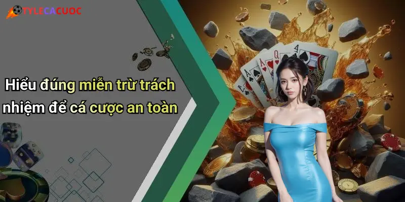 Hiểu đúng miễn trừ trách nhiệm để cá cược an toàn