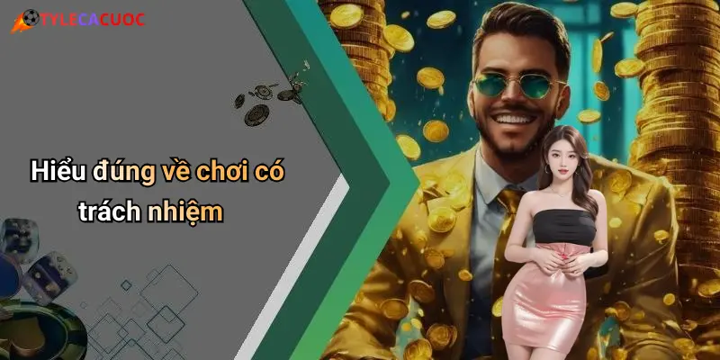 Hiểu đúng về chơi có trách nhiệm