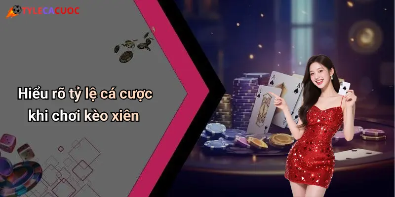 Hiểu rõ tỷ lệ cá cược khi chơi kèo xiên