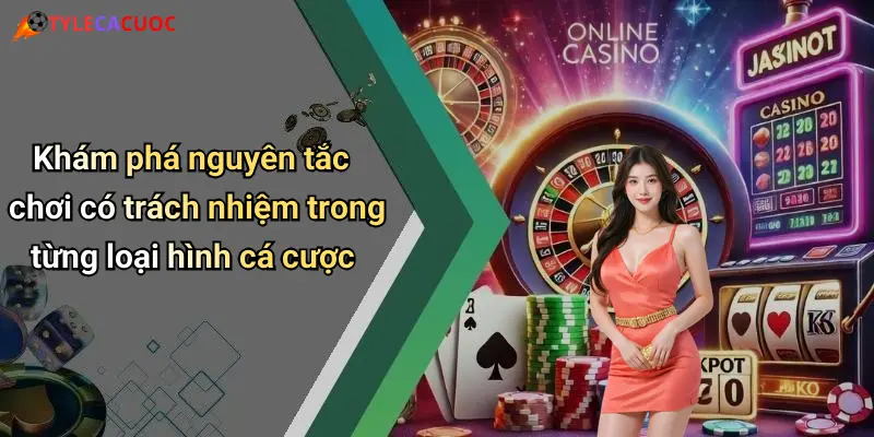 Khám phá nguyên tắc chơi có trách nhiệm trong từng loại hình cá cược