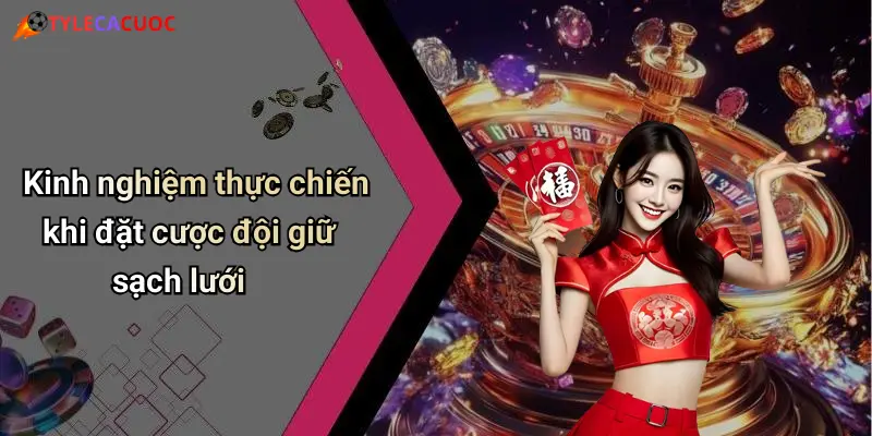 Kinh nghiệm thực chiến khi đặt cược đội giữ sạch lưới