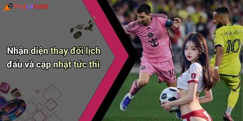 Nhận diện thay đổi lịch đấu và cập nhật tức thì