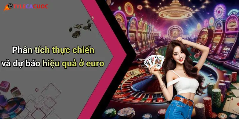 Phân tích thực chiến và dự báo hiệu quả ở euro