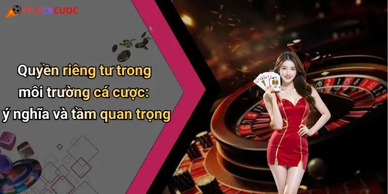 Quyền riêng tư trong môi trường cá cược: ý nghĩa và tầm quan trọng