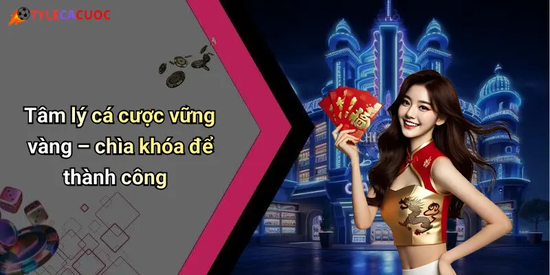 Tâm lý cá cược vững vàng – chìa khóa để thành công