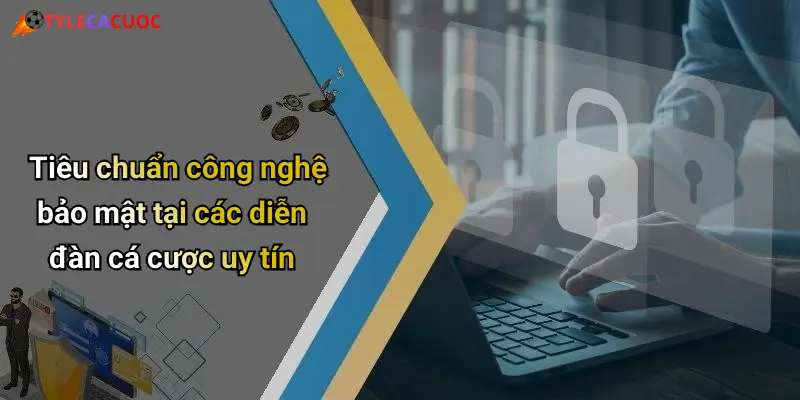 Tiêu chuẩn công nghệ bảo mật tại các diễn đàn cá cược uy tín
