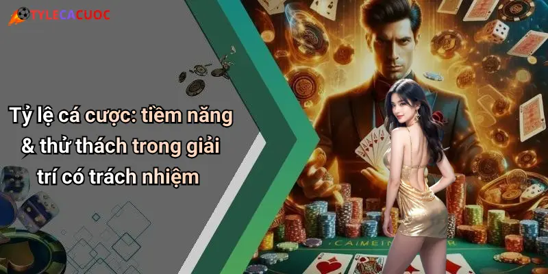 Tỷ lệ cá cược: tiềm năng & thử thách trong giải trí có trách nhiệm