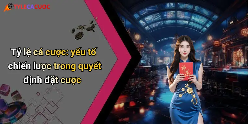 Tỷ lệ cá cược: yếu tố chiến lược trong quyết định đặt cược