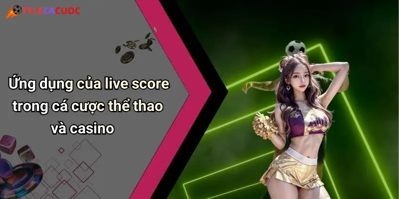 Ứng dụng của live score trong cá cược thể thao và casino