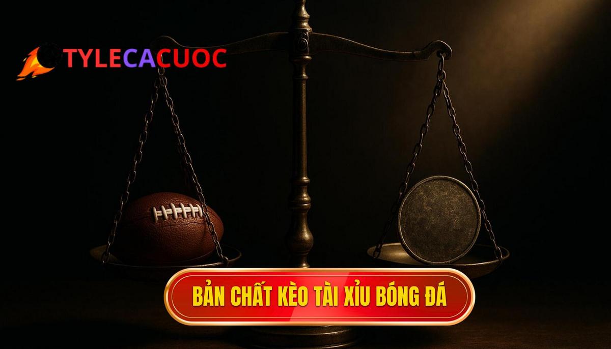 Hiểu sâu về bản chất của kèo tài xỉu bóng đá