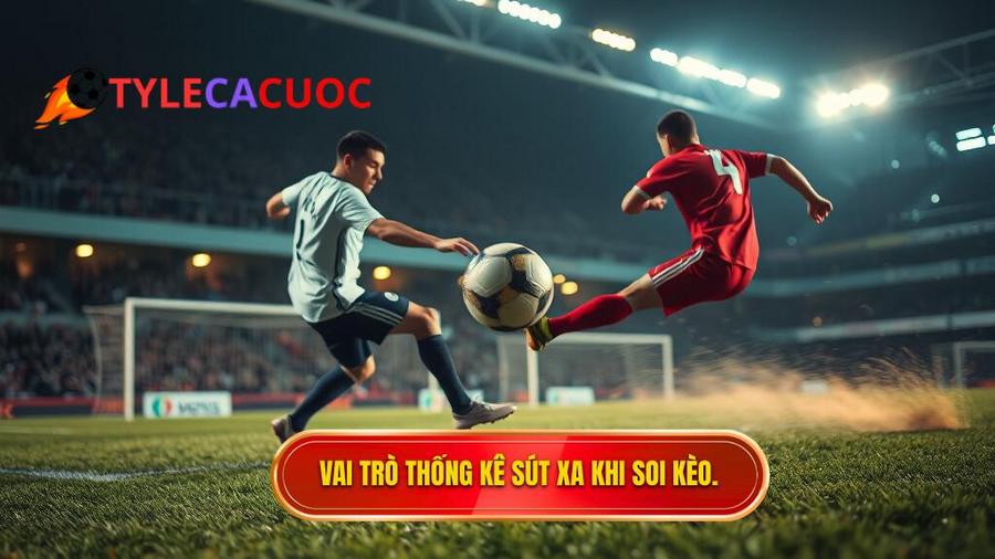 Tại sao thống kê sút xa lại quan trọng trong soi kèo?