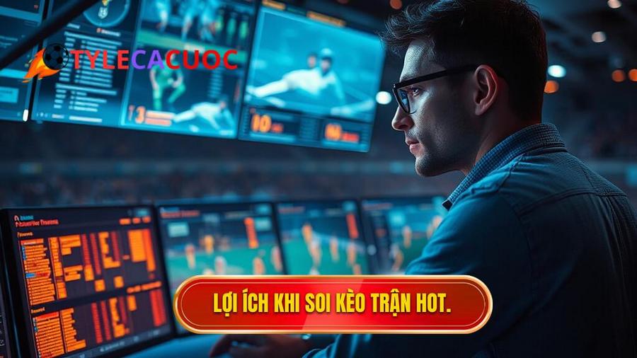 1. Lợi ích khi soi kèo trận hot.
