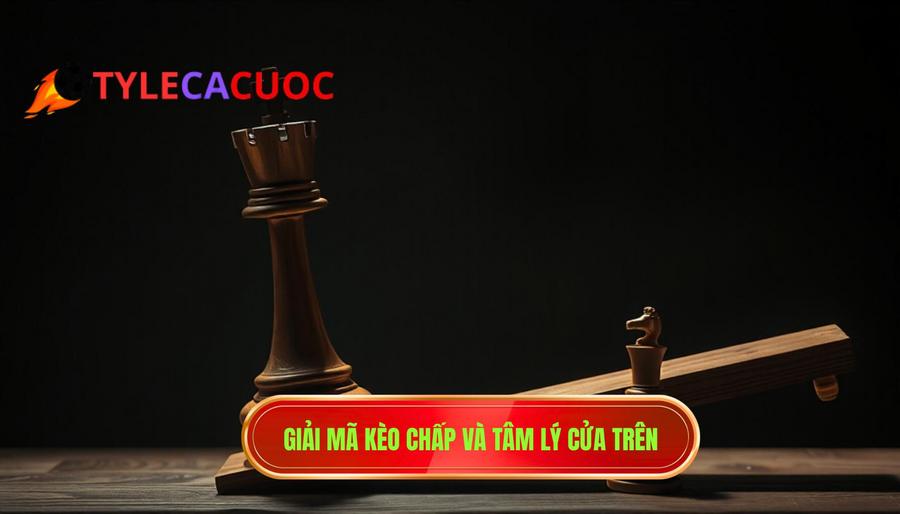 Giải mã kèo chấp và tâm lý cửa trên