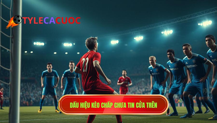 Dấu hiệu kèo chấp chưa tin cửa trên