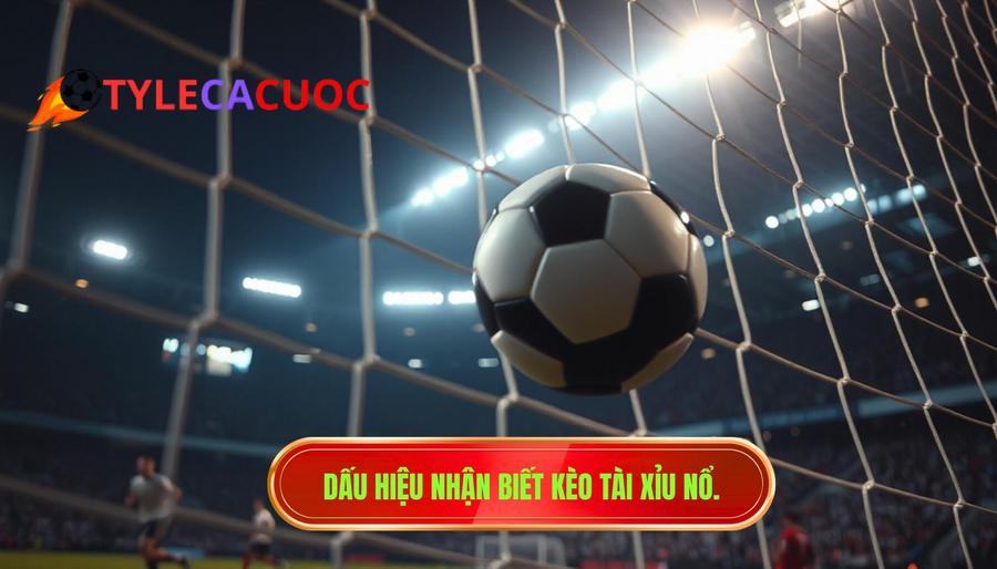 Dấu hiệu nhận biết kèo tài xỉu nổ